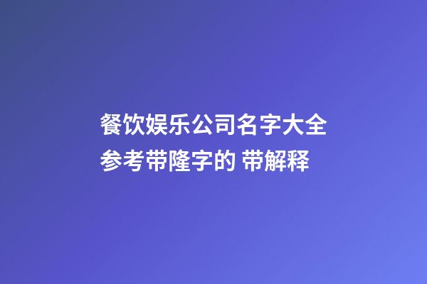 餐饮娱乐公司名字大全参考带隆字的 带解释-第1张-公司起名-玄机派